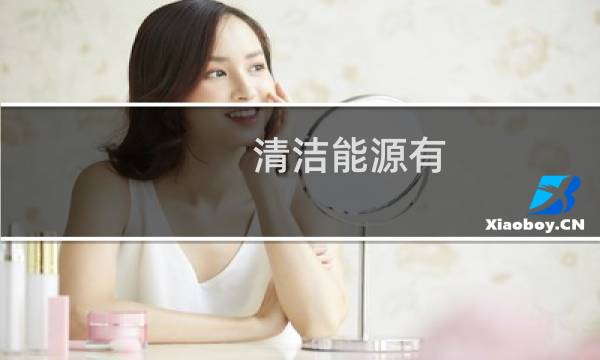 清洁能源有 - 清洁能源技术有哪些