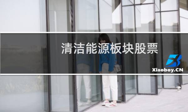清洁能源板块股票 - 清洁能源龙头股一览2021年