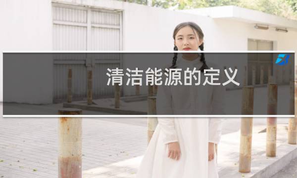 清洁能源的定义 - 四大清洁能源是什么