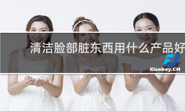 清洁脸部脏东西用什么产品好 - 脸部太脏怎么深层清洁