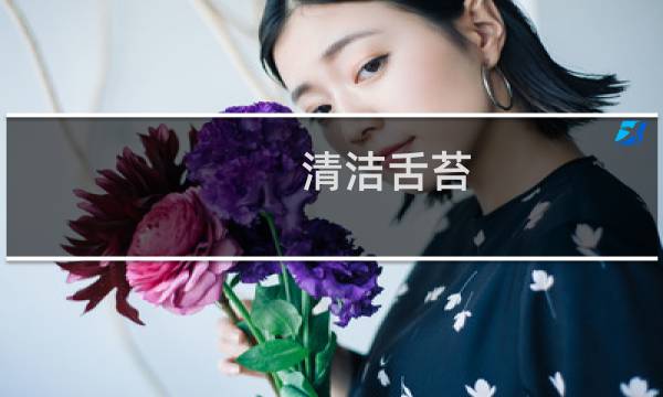 清洁舌苔 - 舌苔怎么清洁