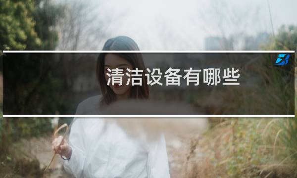清洁设备有哪些 - 清洁设备都有哪些机械设备