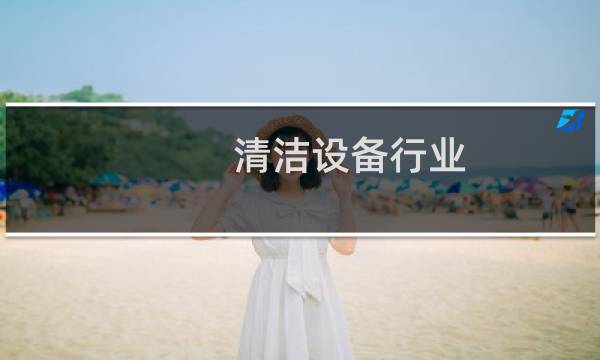 清洁设备行业 - 清洁设备行业概述