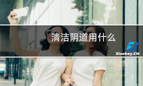 清洁阴道用什么 - 用什么洗下边可以杀菌消炎好
