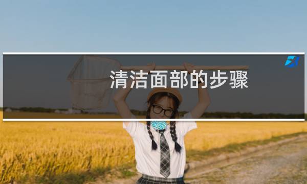 清洁面部的步骤 - 面部清洁的七个流程