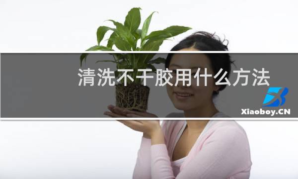 清洗不干胶用什么方法 - 不干胶用什么可以擦干净