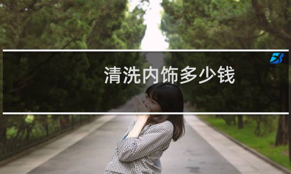 清洗内饰多少钱 - 汽车精洗200是贵了吗