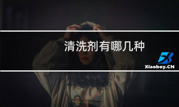 清洗剂有哪几种 - 清洗剂母液是什么