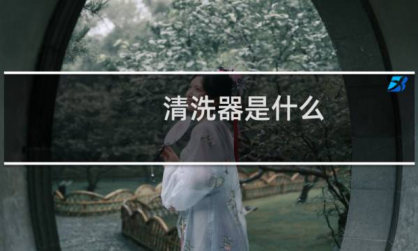 清洗器是什么 - 冲洗器应该怎么使用的