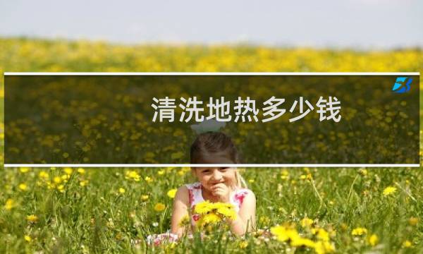 清洗地热多少钱 - 清洗地热怎么收费标准