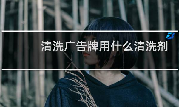 清洗广告牌用什么清洗剂 - 广告牌清洗有市场吗