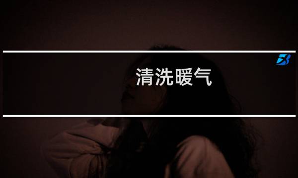 清洗暖气 - 清洗暖气管道