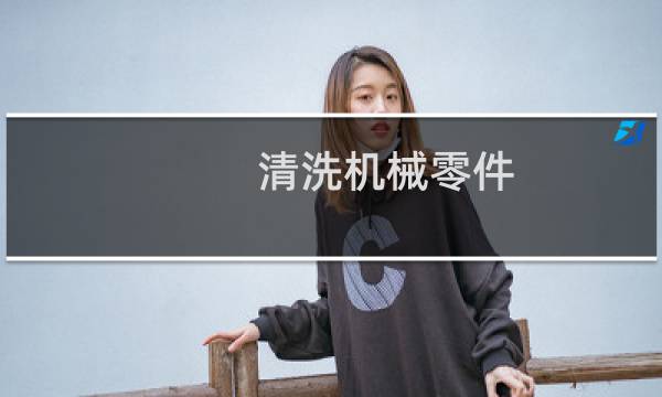 清洗机械零件 - 清洗机械零件用什么油