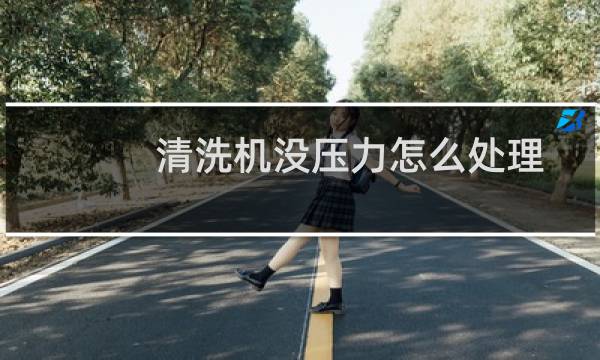 清洗机没压力怎么处理 - 高压清洗机水压力不足