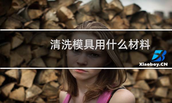 清洗模具用什么材料 - 模具清洗