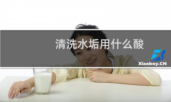 清洗水垢用什么酸 - 工业清洗水垢用什么酸