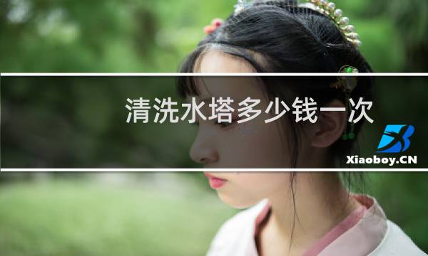清洗水塔多少钱一次 - 清洗楼房水塔多少钱