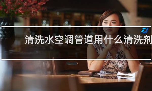 清洗水空调管道用什么清洗剂 - 怎样清洗水空调管道