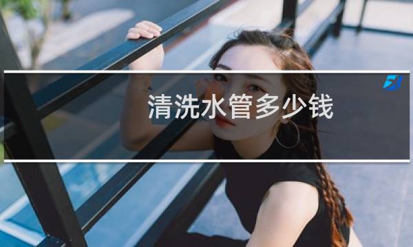 清洗水管多少钱 - 水管清洗一次200