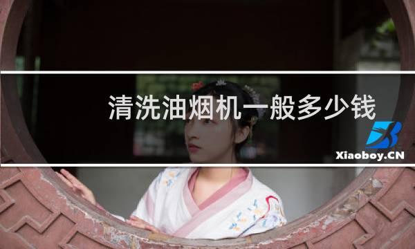 清洗油烟机一般多少钱 - 洗抽油烟机多少钱一次