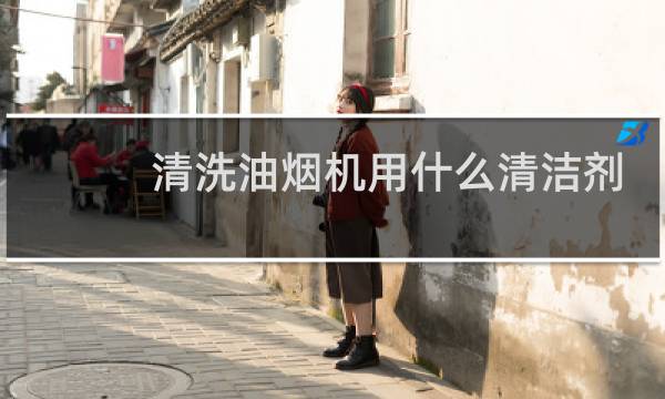 清洗油烟机用什么清洁剂 - 油烟机用什么清洗剂最好