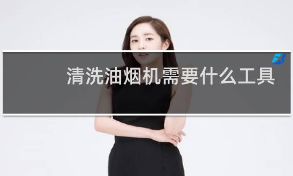 清洗油烟机需要什么工具 - 清洗油烟机材料清单