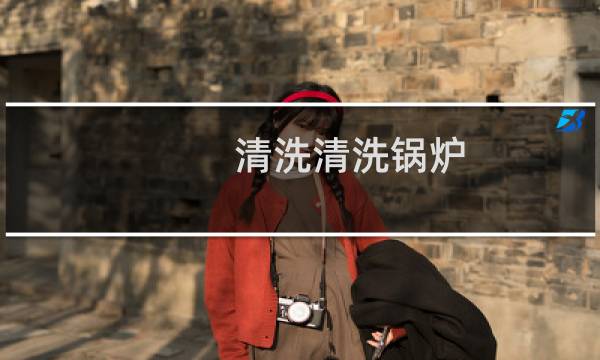 清洗清洗锅炉 - 家用锅炉清洗