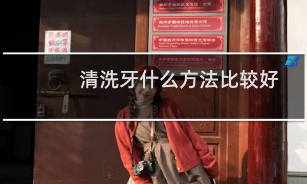 清洗牙什么方法比较好 - 清洁牙齿小妙招
