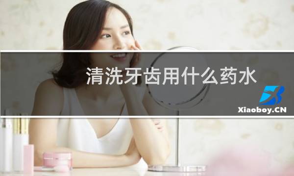 清洗牙齿用什么药水 - 自己洗牙哪里有卖药水