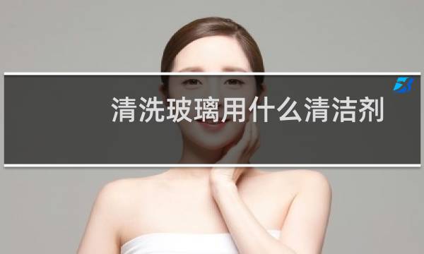 清洗玻璃用什么清洁剂 - 专业清玻璃污垢什么清洁剂