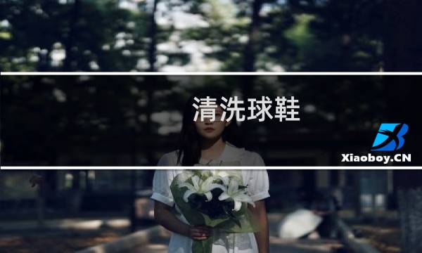 清洗球鞋 - 运动鞋怎么洗才能干净