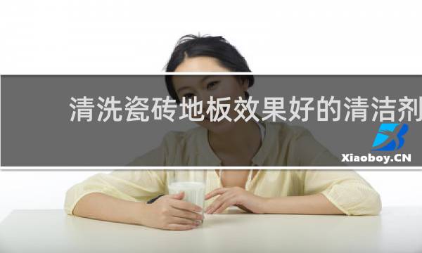 清洗瓷砖地板效果好的清洁剂 - 专用瓷砖清洁剂