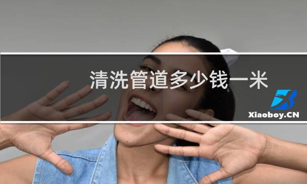 清洗管道多少钱一米 - 清洗工厂下水道多少钱一米