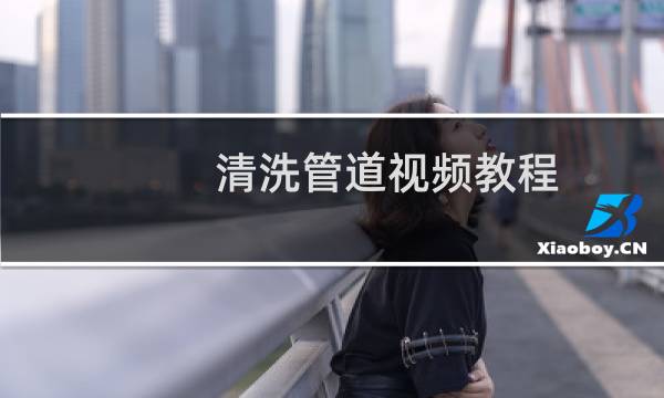 清洗管道视频教程 - 管道清理及使用方法视频教程