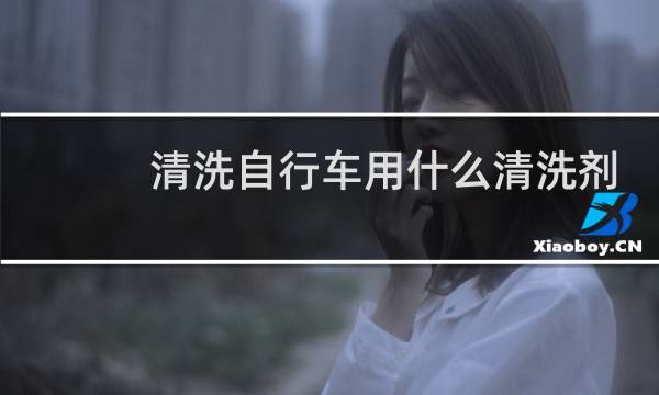 清洗自行车用什么清洗剂 - 自行车链条清洗剂配方