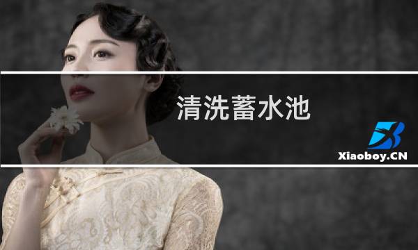 清洗蓄水池 - 蓄水池清洗需要准备什么