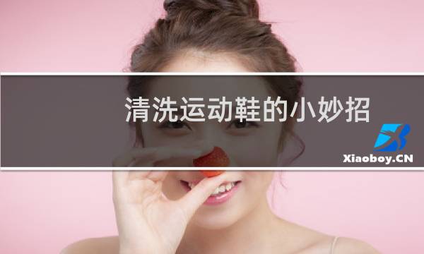 清洗运动鞋的小妙招 - 清洗运动鞋的最佳方法