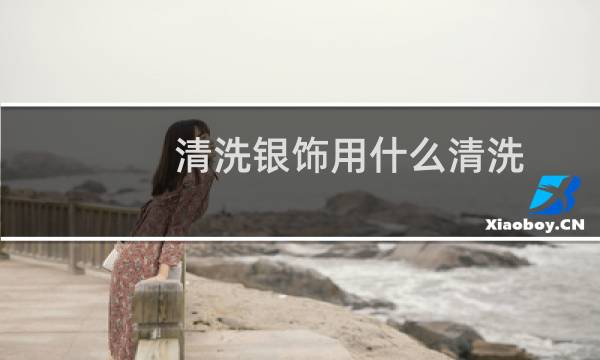 清洗银饰用什么清洗 - 怎样清洗银饰最快又干净