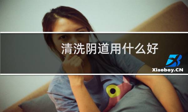清洗阴道用什么好 - 下身用什么可以清洗干净
