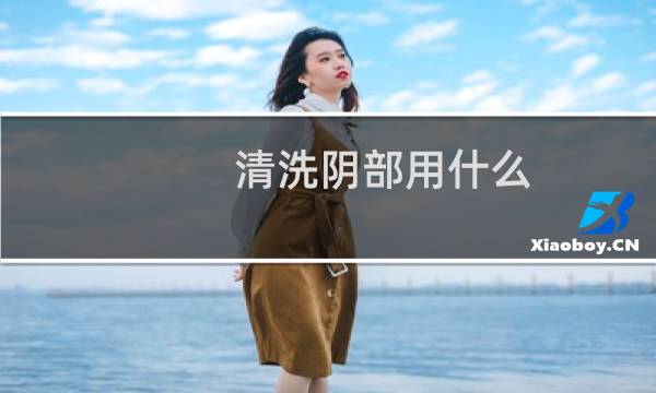 清洗阴部用什么 - 下身用什么可以清洗干净