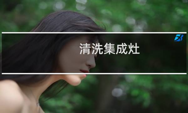 清洗集成灶 - 集成灶在家怎么清洗