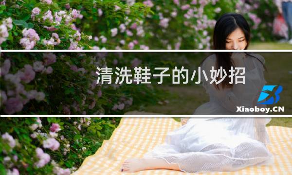 清洗鞋子的小妙招 - 鞋子要怎么洗才干净小妙招