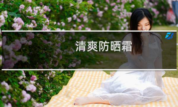 清爽防晒霜 - 最清爽不油腻的防晒霜