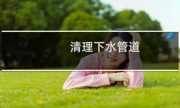 清理下水管道 - 下水管道怎么清洗