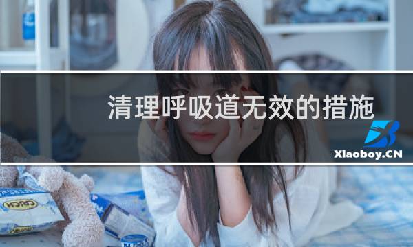 清理呼吸道无效的措施 - 清理呼吸道无效的措施如何