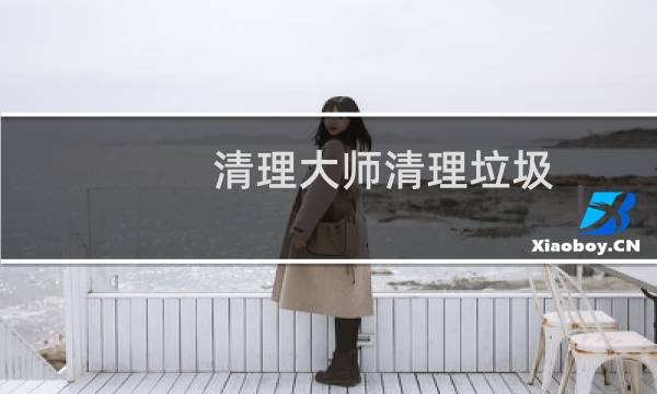 清理大师清理垃圾 - 清理大师2021最新版下载