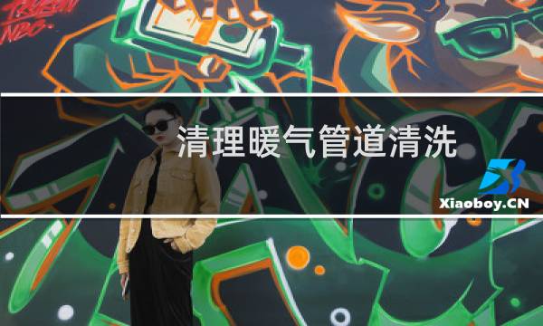 清理暖气管道清洗 - 家用暖气管道清洗用什么
