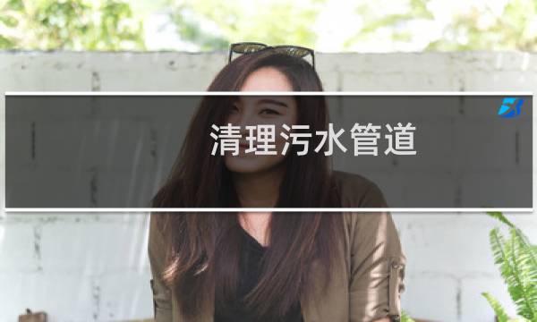 清理污水管道 - 污水管脏了如何清理
