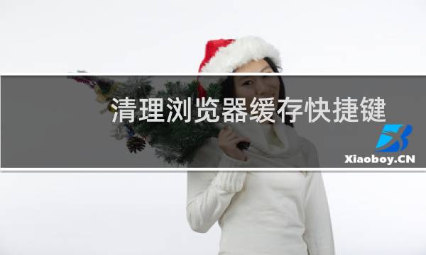 清理浏览器缓存快捷键 - 网页缓存清理快捷键