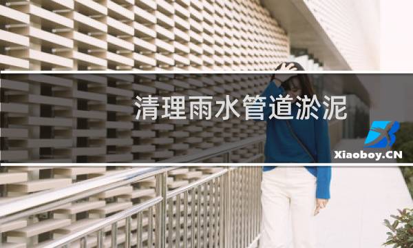 清理雨水管道淤泥 - 清理雨水管道淤泥施工方案